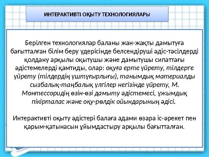 ИНТЕРАКТИВТІ ОҚЫТУ ТЕХНОЛОГИЯЛАР Ы Берілген технологиялар баланы жан-жақты дамытуға бағытталған білім беру үдерісінде белсендір