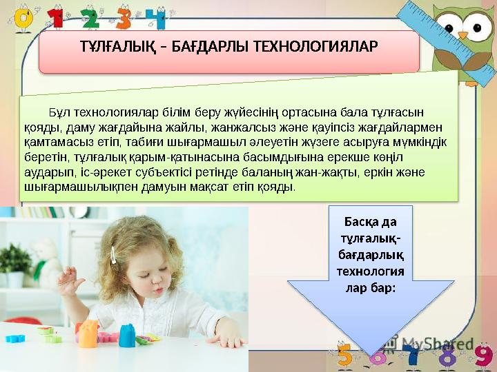 ТҰЛҒАЛЫҚ – БАҒДАРЛЫ ТЕХНОЛОГИЯЛАР Бұл технологиялар білім беру жүйесінің ортасына бала тұлғасын қояды, даму жағдайына ж