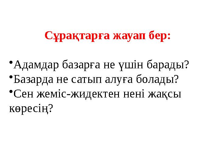 Сұрақтарға жауап бер: • Адамдар базарға не үшін барады? • Базарда не сатып алуға болады? • Сен жеміс-жидектен нені жақсы көресі