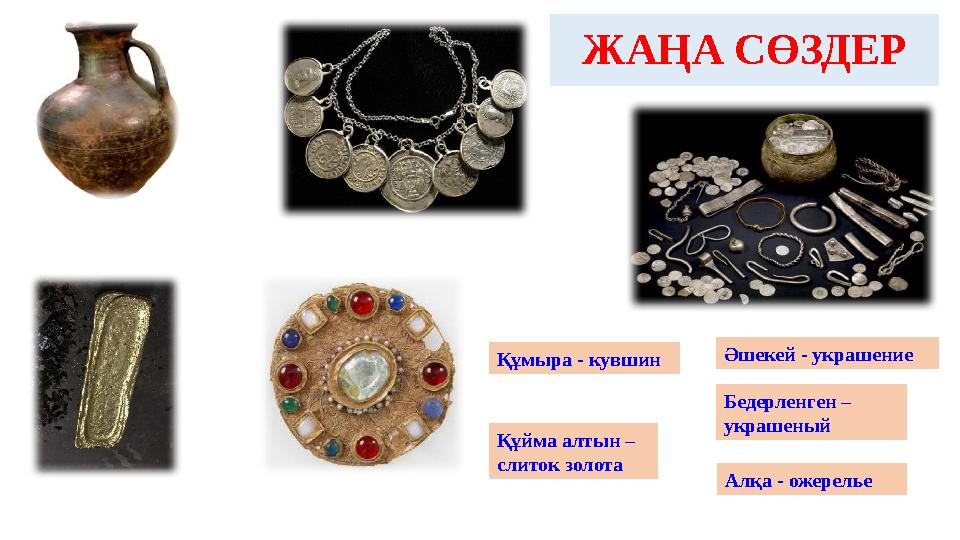 ЖАҢА СӨЗДЕР Құмыра - кувшин Құйма алтын – слиток золота Алқа - ожерелье Әшекей - украшение Бедерленген – украшеный