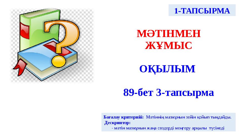 МӘТІНМЕН ЖҰМЫС ОҚЫЛЫМ 89-бет 3-тапсырма Бағалау критерийі: Мәтіннің мазмұнын зейін қойып тыңдайды. Дескриптор: - м