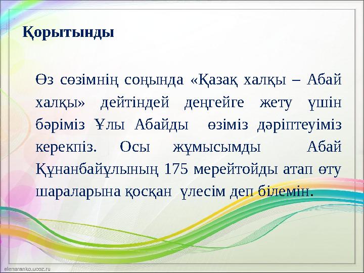 Қорытынды Өз сөзімнің соңында «Қазақ халқы – Абай халқы» дейтіндей деңгейге жету үшін бəріміз Ұлы Абайды өзіміз