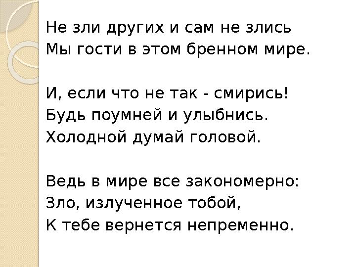 Не зли других и сам не злись Мы гости в этом бренном мире. И, если что не так - смирись! Будь поумней и улыбнись. Холодной ду