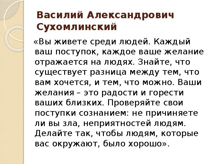 Василий Александрович Сухомлинский «Вы живете среди людей. Каждый ваш поступок, каждое ваше желание отражается на людях. Знай