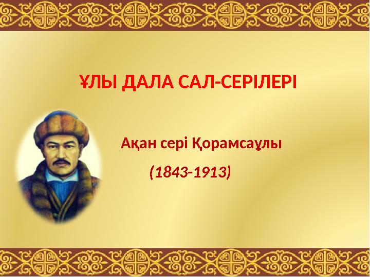 ҰЛЫ ДАЛА САЛ -СЕРІЛЕРІ Ақан сері Қорамсаұлы ( 1843-1913 )