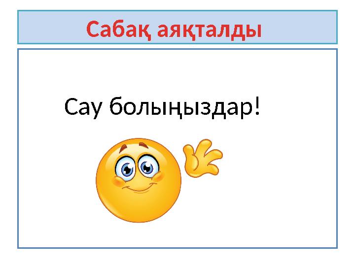 Сабақ аяқталды Сау болыңыздар!