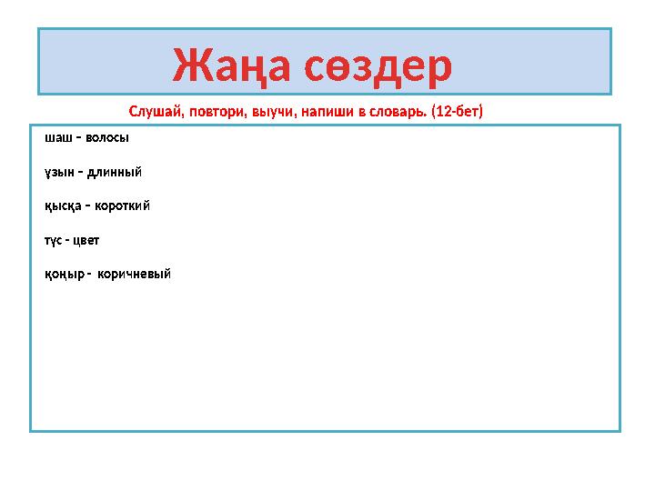 Слушай, повтори, выучи, напиши в словарь. (12-бет) шаш – волосы ұзын – длинный қысқа – короткий түс - цвет қоңыр - коричневый