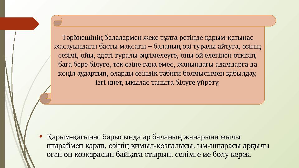 • Қарым-қатынас барысында әр баланың жанарына жылы шыраймен қарап, өзінің қимыл-қозғалысы, ым-ишарасы арқылы оған оң көзқарасы