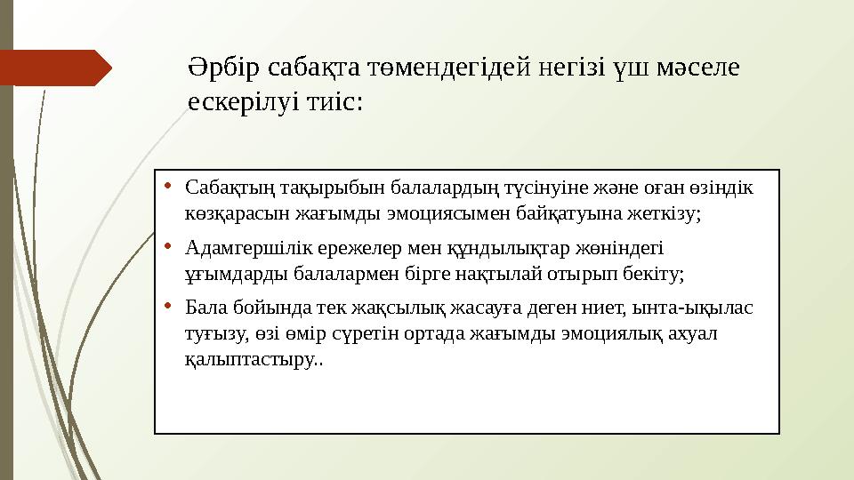 Әрбір сабақта төмендегідей негізі үш мәселе ескерілуі тиіс: • Сабақтың тақырыбын балалардың түсінуіне және оған өзіндік көзқа