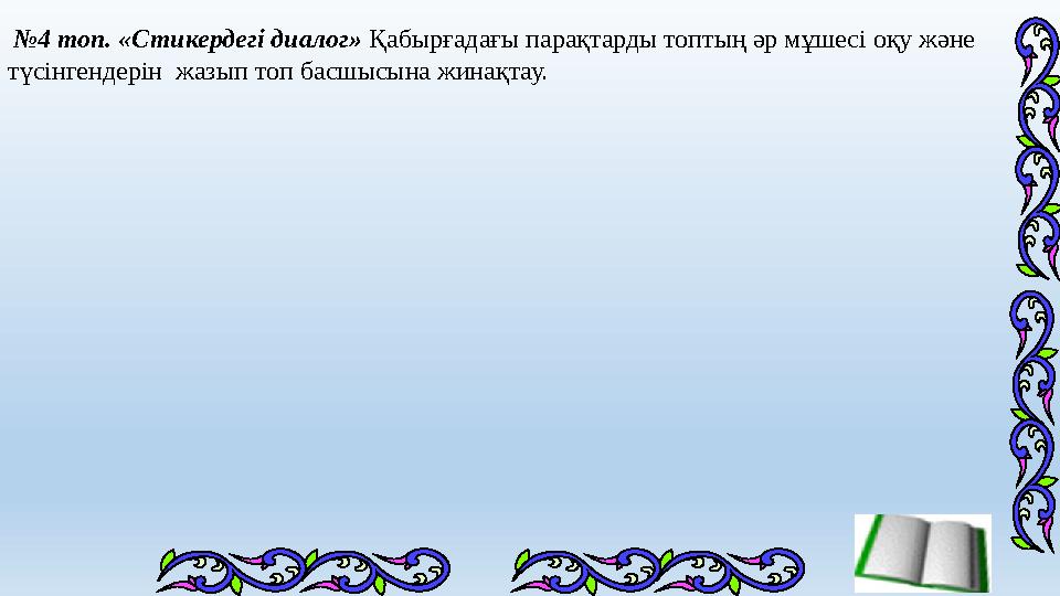 № 4 топ. «Стикердегі диалог» Қабырғадағы парақтарды топтың әр мұшесі оқу және түсінгендерін жазып топ басшысына жинақтау.