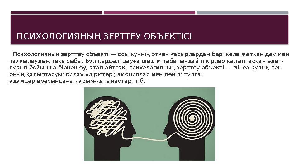 ПСИХОЛОГИЯНЫҢ ЗЕРТТЕУ ОБЪЕКТІСІ Психологияның зерттеу объекті — осы күннің өткен ғасырлардан бері келе жатқан дау мен талқ