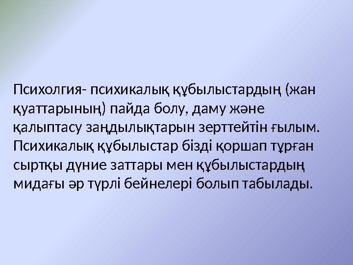 Психолгия- психикалық құбылыстардың (жан қуаттарының) пайда болу, даму және қалыптасу заңдылықтарын зерттейтін ғылым. Психика