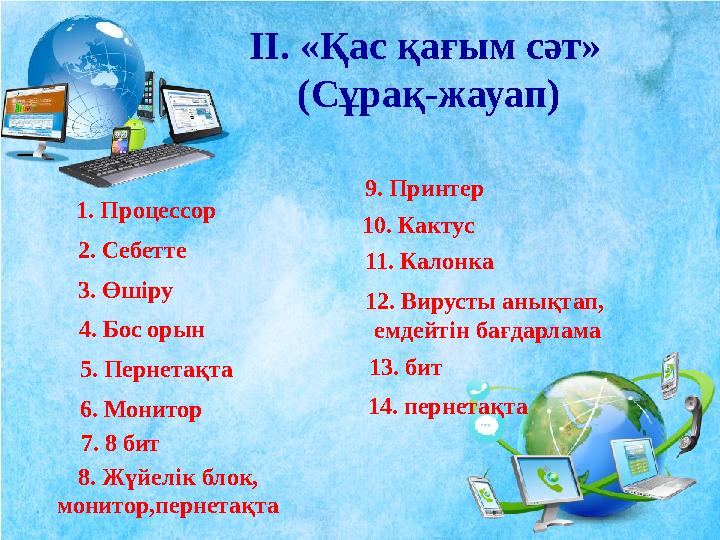 ІІ. «Қас қағым сәт» (Сұрақ-жауап) 1. Процессор 2. Себетте 6. Монитор3. Өшіру 4. Бос орын 5. Пернетақта 7. 8 бит 9. Принтер 8.