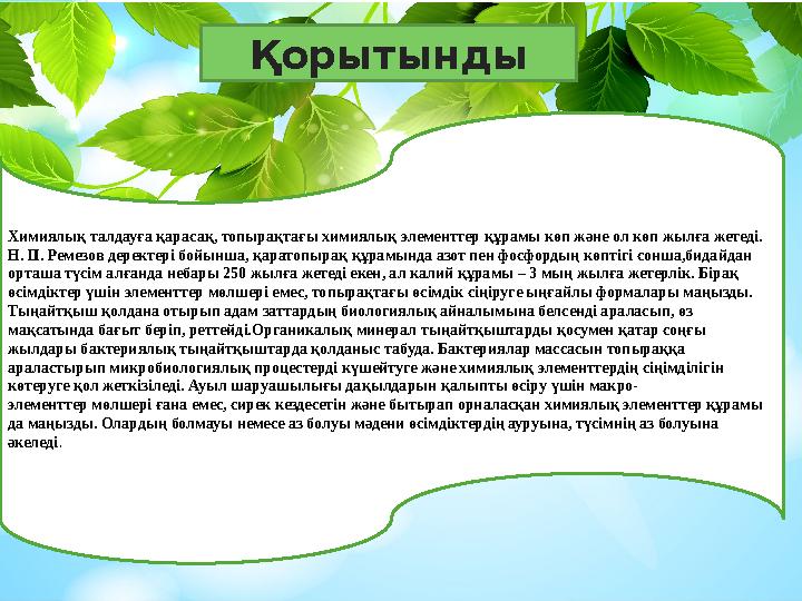 Қорытынды Химиялық талдауға қарасақ, топырақтағы химиялық элементтер құрамы көп ж ə не ол көп жылға жетеді. Н. П. Ремезов дерек