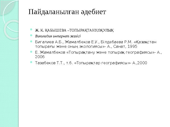Пайдаланылған әдебиет  Ж. К. ҚАБЫШЕВА –ТОПЫРАҚТАНУ, ОҚУЛЫҚ  Википедия интернет желісі  Бигалиев А.Б., Жамалбеков Е.У., Білдеб