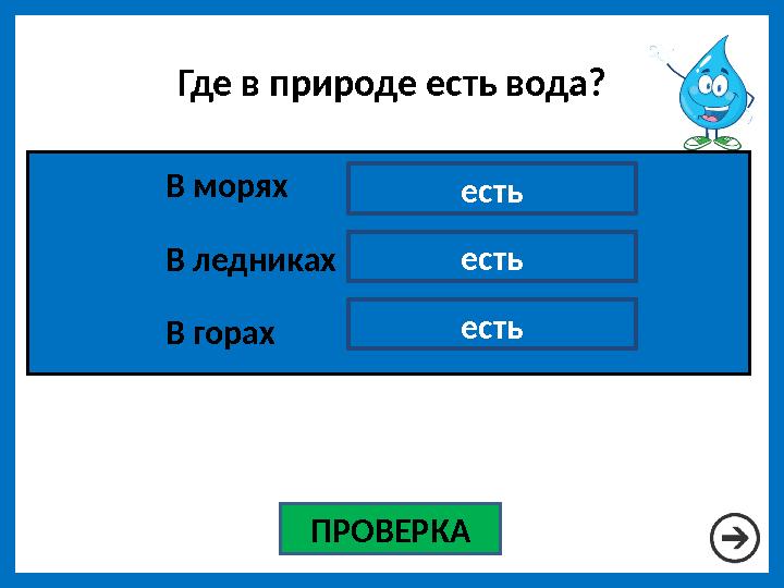 Где в природе есть вода? ПРОВЕРКА есть есть естьВ морях В ледниках В горах