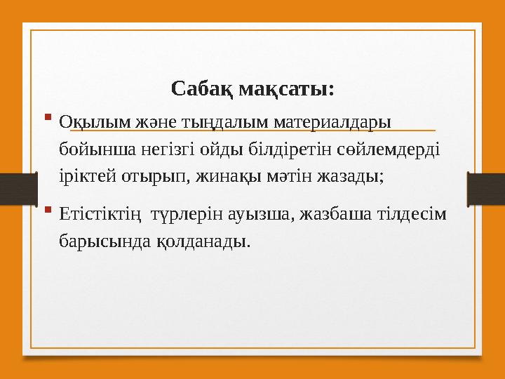 Сабақ мақсаты:  Оқылым жəне тыңдалым материалдары бойынша негізгі ойды білдіретін сөйлемдерді іріктей отырып, жинақы мəтін жа