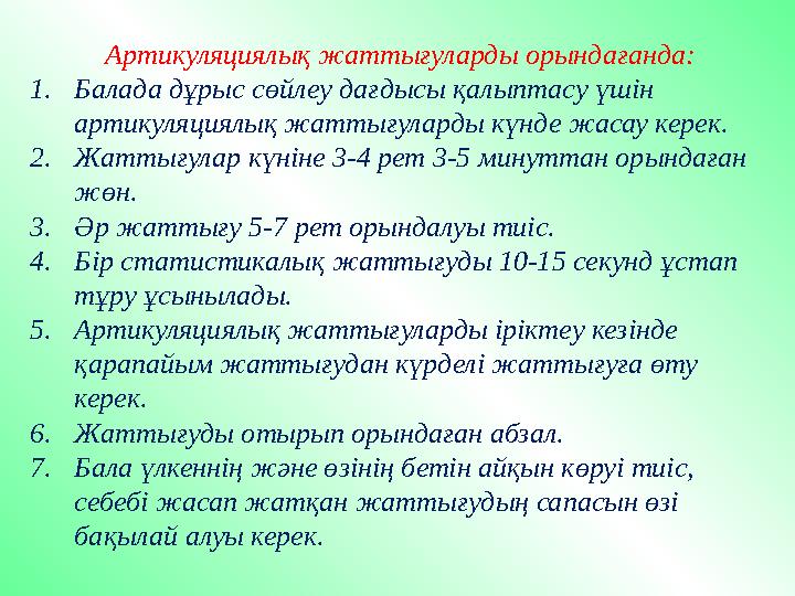 Артикуляциялық жаттығуларды орындағанда: 1. Балада дұрыс сөйлеу дағдысы қалыптасу үшін артикуляциялық жаттығуларды күнде жасау