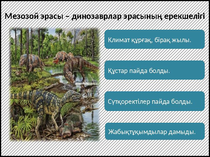 Мезозой эрасы – динозаврлар эрасының ерекшелігі Климат құрғақ, бірақ жылы. Сүтқоректілер пайда болды.Құстар пайда болды. Жабықтұ