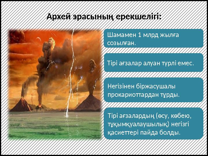 Шамамен 1 млрд жылға созылған. Тірі ағзалар алуан түрлі емес. Негізінен біржасушалы прокариоттардан тұрды.Архей эрасының ерекш