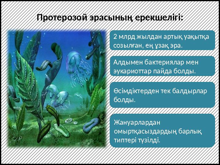 2 млрд жылдан артық уақытқа созылған, ең ұзақ эра. Алдымен бактериялар мен эукариоттар пайда болды. Өсімдіктерден тек балдырла