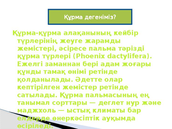 Құрма-құрма алақанының кейбір түрлерінің жеуге жарамды жемістері, әсіресе пальма тәрізді құрма түрлері ( Phoenix dactylifera)