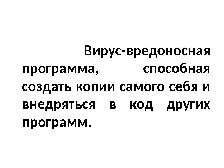 Вирус-вредоносная программа, способная создать копии самого себя и внедряться в код других программ.