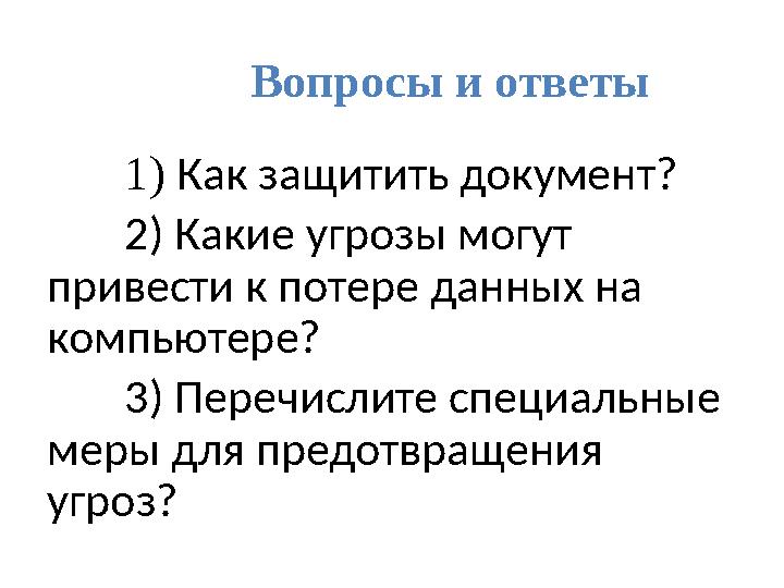 Вопросы и ответы 1) Как защитить документ? 2) Какие угрозы могут привести к потере данных на компьютере? 3) Перечислите специ