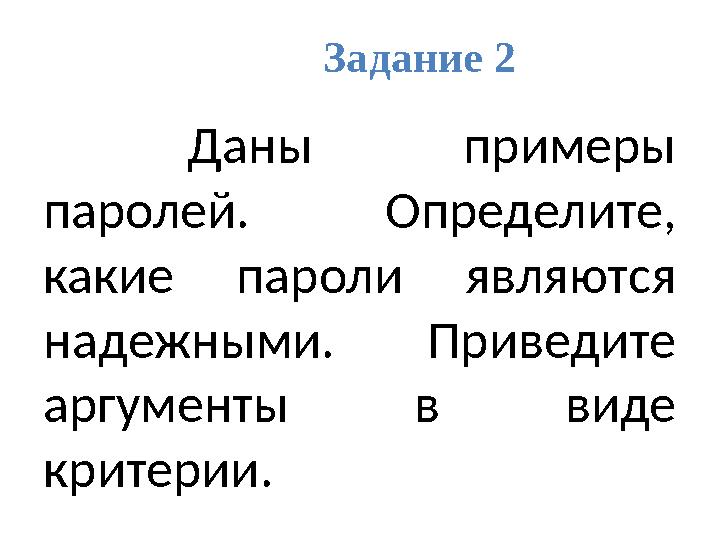 Задание 2 Даны примеры паролей. Определите, какие пароли являются надежными. Приведите аргументы в виде критерии.