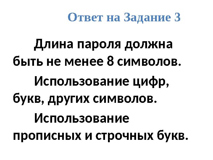 Ответ на Задание 3 Длина пароля должна быть не менее 8 символов. Использование цифр, букв, других символов. Использование про