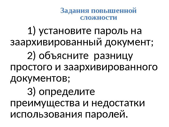 Задания повышенной сложности 1) установите пароль на заархивированный документ; 2) объясните разницу простого и заархивирова