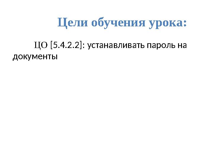 Цели обучения урока: ЦО [ 5.4.2.2 ] : устанавливать пароль на документы