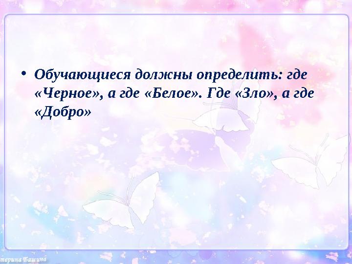 • Обучающиеся должны определить: где «Черное», а где «Белое». Где «Зло», а где «Добро»