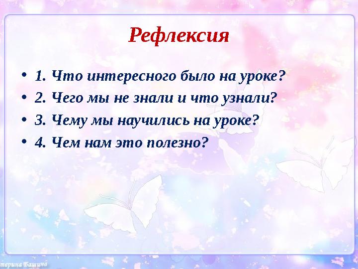 Рефлексия • 1. Что интересного было на уроке? • 2. Чего мы не знали и что узнали? • 3. Чему мы научились на уроке? • 4. Чем нам