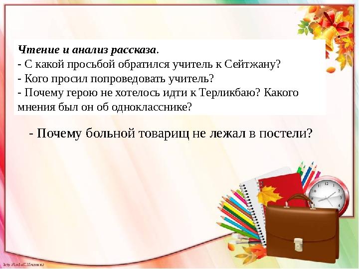 Чтение и анализ рассказа . - С какой просьбой обратился учитель к Сейтжану? - Кого просил попроведовать учитель? - Почему геро