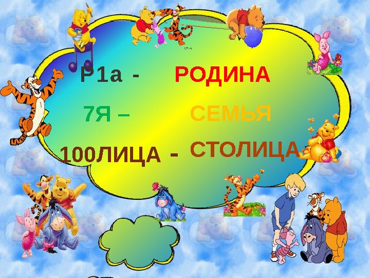 Р 1 а - РОДИНА 7Я – СЕМЬЯ 100ЛИЦА - СТОЛИЦА