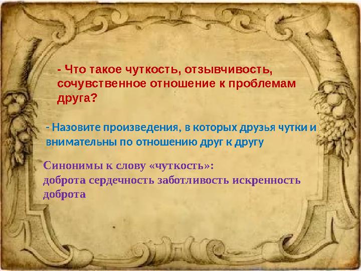 - Что такое чуткость, отзывчивость, сочувственное отношение к проблемам друга? - Назовите произведения, в которых друзья чут