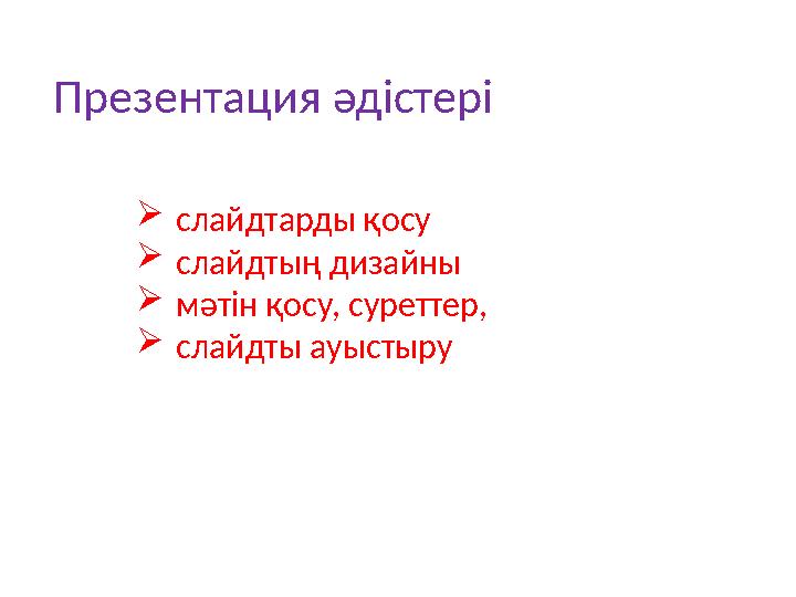 Презентация әдістері  слайдтарды қосу  слайдтың дизайны  мәтін қосу, суреттер,  слайдты ауыстыру