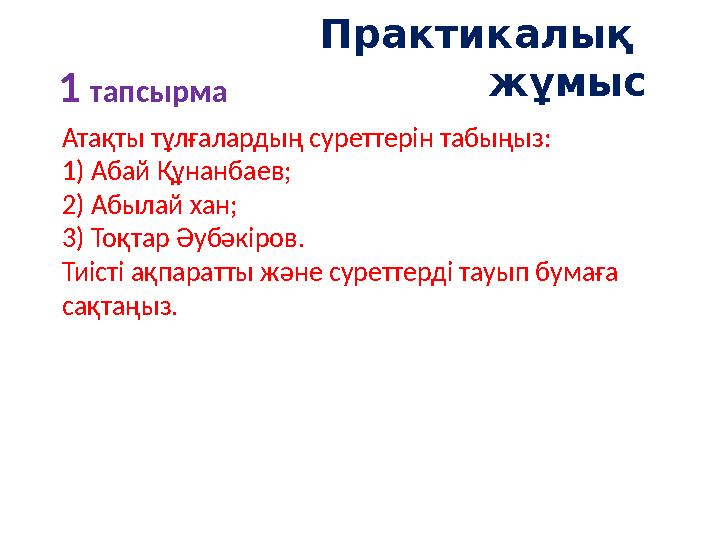 Практикалық жұмыс 1 тапсырма Атақты тұлғалардың суреттерін табыңыз: 1) Абай Құнанбаев; 2) Абылай хан; 3) Тоқтар Әубәкіров.