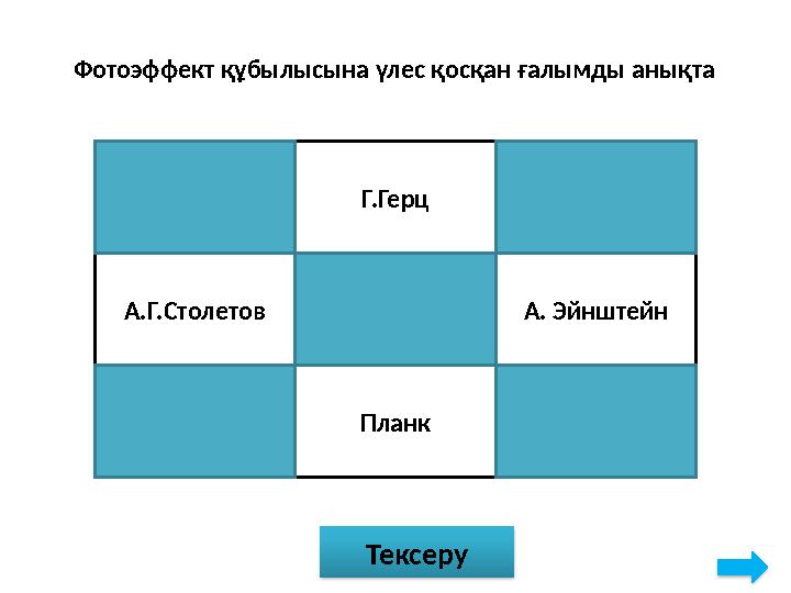 Фотоэффект құбылысына үлес қосқан ғалымды анықта Дж.Тосмон Г.Герц Вильсон А.Г.Столетов Д.Глейзер А. Эйнштейн Ом Планк Вин Тексер