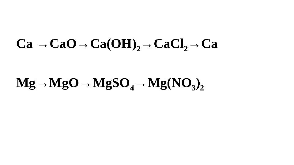 Ca →CaO→Ca(OH) 2 →CaCl 2 →Ca Mg→MgO→MgSO 4 →Mg(NO 3 ) 2