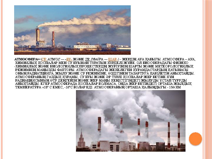 АТМОСФЕРА [1] ( ГР. ΑΤΜΌΣ — « БУ» ЖӘНЕ ГР. ΣΦΑ ΡАТ Α — ШАР» ) - ЖЕРДІҢ АУА ҚАБЫҒЫ. АТМОСФЕРА – АУА, ХИМИЯЛЫҚ ҚОСПАЛАР