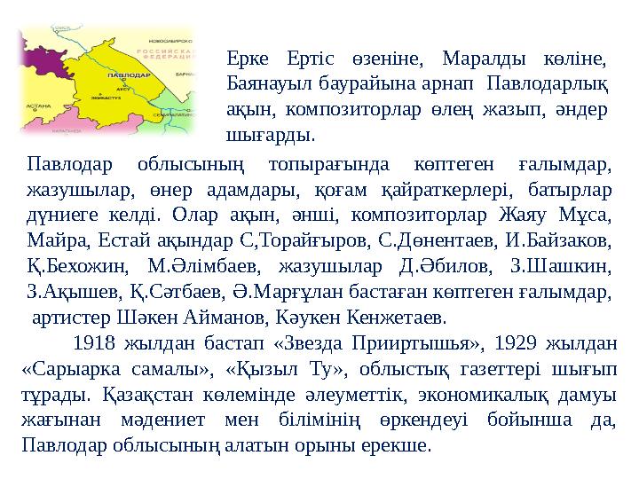 Павлодар облысының топырағында көптеген ғалымдар, жазушылар, өнер адамдары, қоғам қайраткерлері, батырлар дүниеге ке