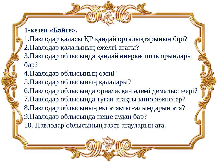 1-кезең «Бәйге». 1.Павлодар қаласы ҚР қандай орталықтарының бірі? 2.Павлодар қаласының ежелгі атағы? 3.Павлодар облысында қанд