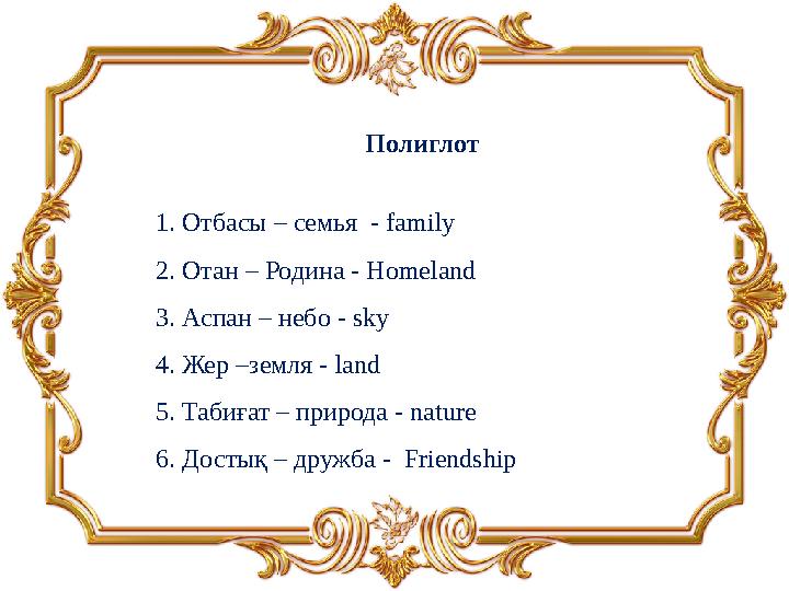 Полиглот 1. Отбасы – семья - family 2. Отан – Родина - Homeland 3. Аспан – небо - sky 4. Жер –земля - land 5. Табиғат – приро