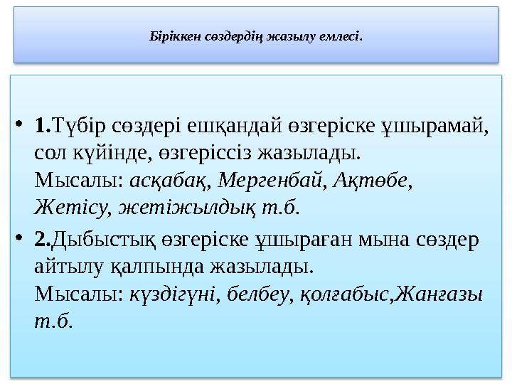 Біріккен сөздердің жазылу емлесі . • 1. Түбір сөздері ешқандай өзгеріске ұшырамай, сол күйінде, өзгеріссіз жазылады. Мысалы: