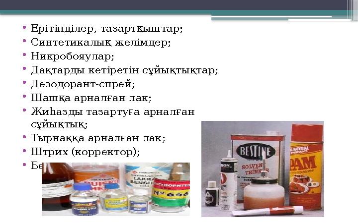 • Ерітінділер, тазартқыштар; • Синтетикалық желімдер; • Никробояулар; • Дақтарды кетіретін сұйықтықтар; • Дезодорант-спрей; • Ш