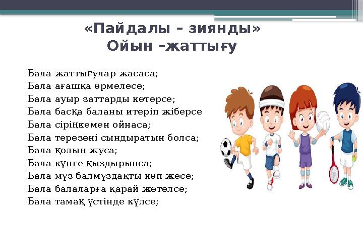 «Пайдалы – зиянды» Ойын –жаттығу Бала жаттығулар жасаса; Бала ағашқа өрмелесе; Бала ауыр заттарды көтерсе; Бала басқа балан