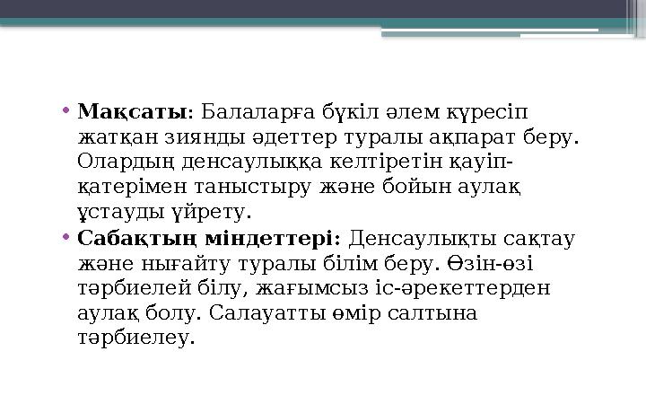 • Мақсаты : Балаларға бүкіл әлем күресіп жатқан зиянды әдеттер туралы ақпарат беру. Олардың денсаулыққа келтіретін қауіп- қате