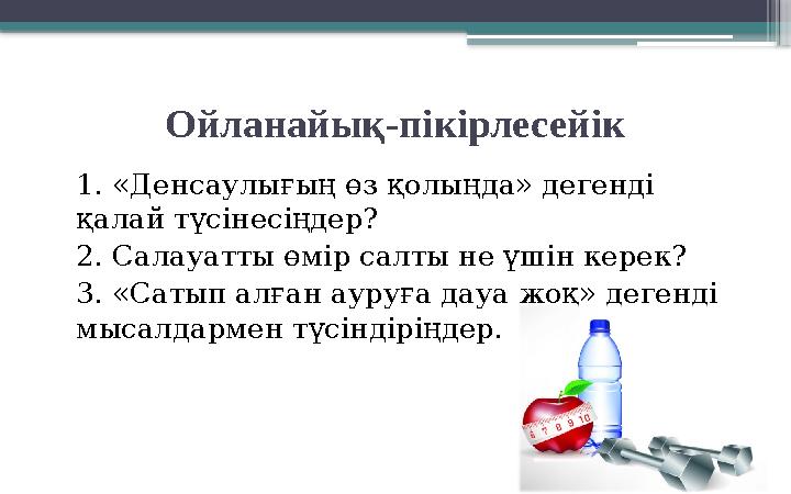 Ойланайық-пікірлесейік 1. «Денсаулығың өз қолыңда» дегенді қалай түсінесіңдер? 2. Салауатты өмір салты не үшін керек? 3. «Сатып